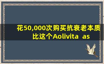 花50,000次购买抗衰老本质比这个Aolivita  astaxanthin胶囊更好吗？
